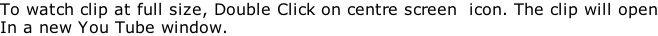 To watch clip at full size, Double Click on centre screen  icon. The clip will open In a new You Tube window.